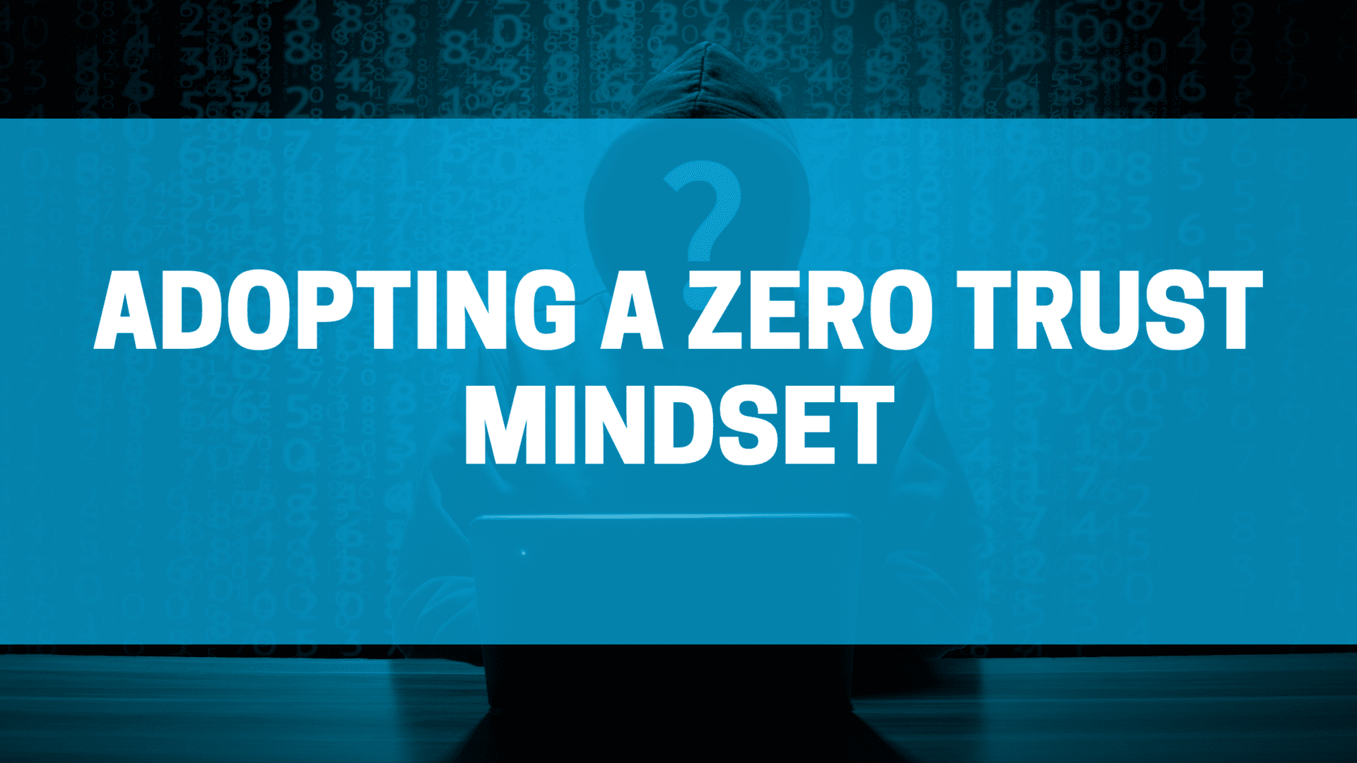 Adopting a zero trust mindset