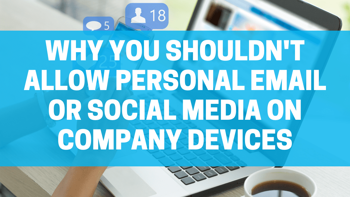 Why You Shouldn't Allow Personal Email or Social Media on Company Devices