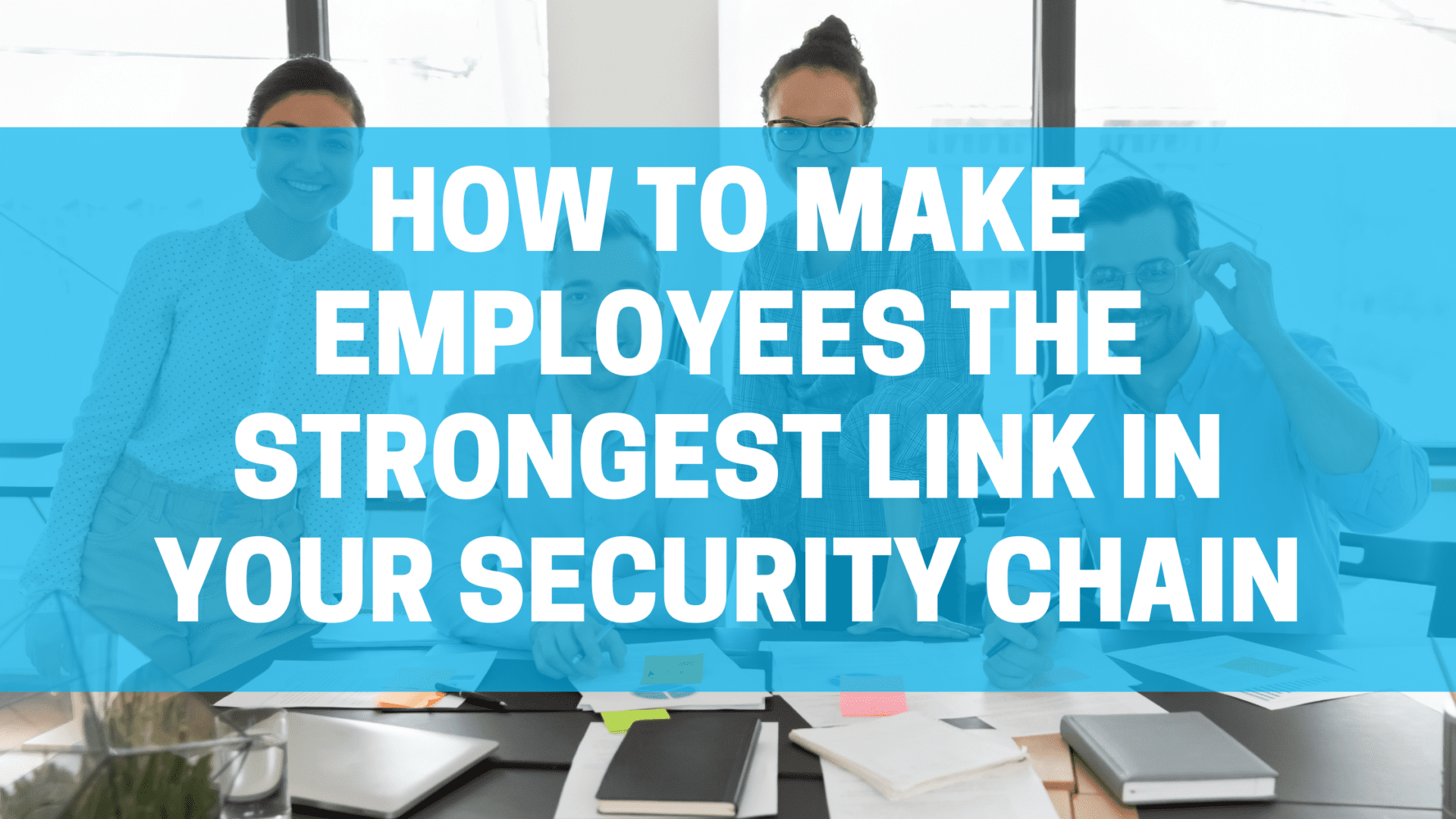 How To Make Employees The Strongest Link In Your Security Chain
