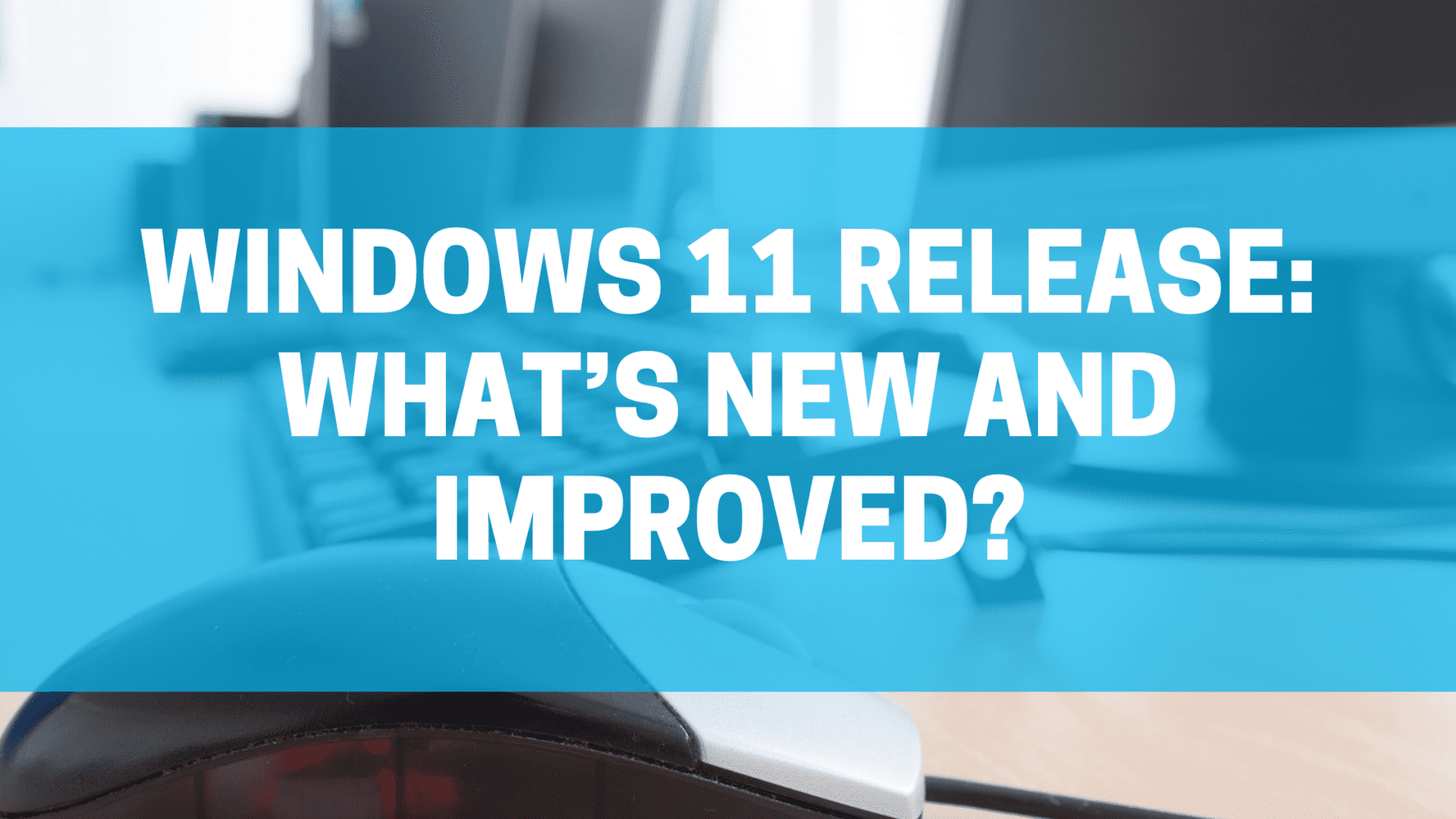 Windows 11 Release: What’s new and improved?